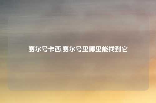 赛尔号卡西,赛尔号里哪里能找到它