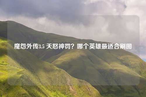 魔怨外传3.5 天怒神罚？哪个英雄最适合刷图