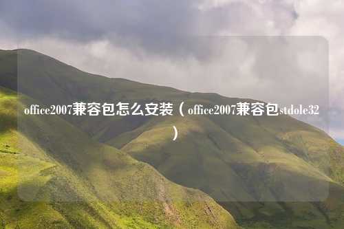 office2007兼容包怎么安装（office2007兼容包stdole32）
