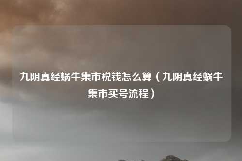九阴真经蜗牛集市税钱怎么算（九阴真经蜗牛集市买号流程）