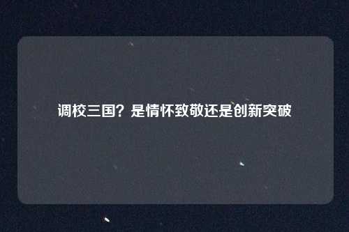 调校三国？是情怀致敬还是创新突破
