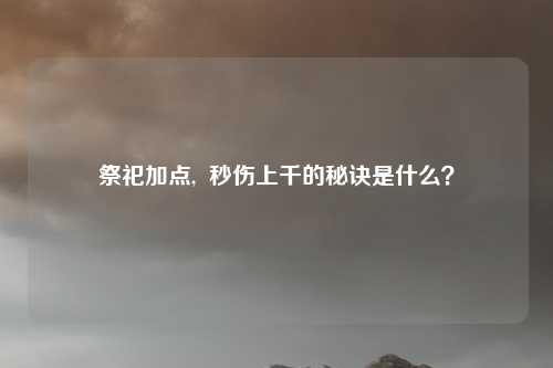 祭祀加点,  秒伤上千的秘诀是什么？