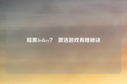 暗黑3cdkey？  激活游戏有啥秘诀