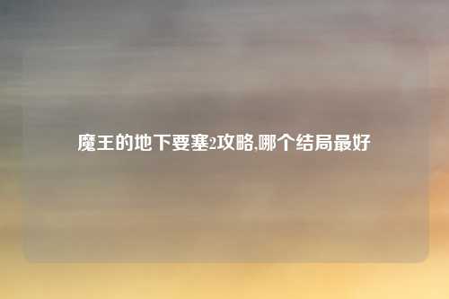 魔王的地下要塞2攻略,哪个结局最好
