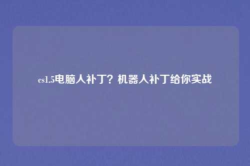 cs1.5电脑人补丁？机器人补丁给你实战