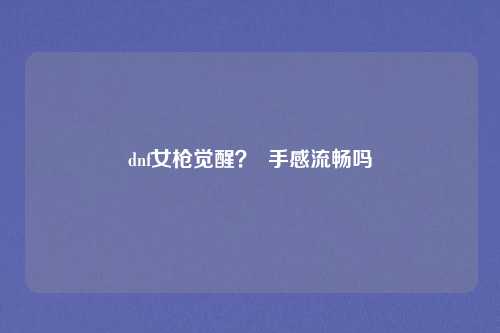 dnf女枪觉醒？  手感流畅吗