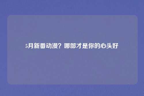 5月新番动漫？哪部才是你的心头好