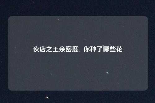 夜店之王亲密度,  你种了哪些花
