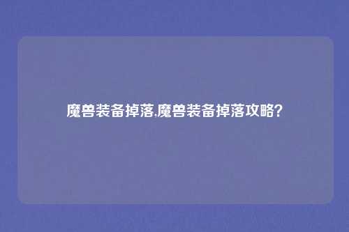 魔兽装备掉落,魔兽装备掉落攻略？