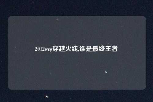 2012wcg穿越火线,谁是最终王者
