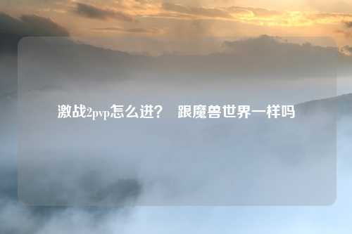 激战2pvp怎么进？  跟魔兽世界一样吗