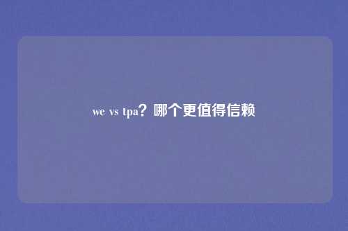 we vs tpa？哪个更值得信赖