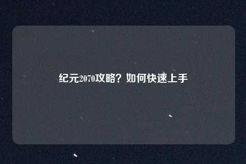 纪元2070攻略？如何快速上手
