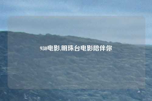 930电影,明珠台电影陪伴你