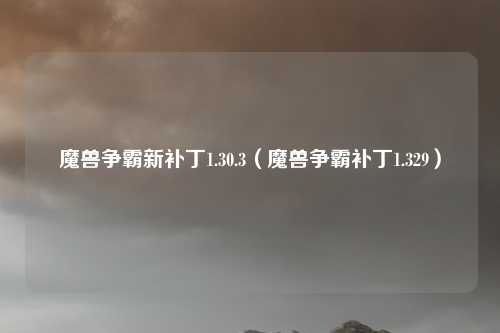魔兽争霸新补丁1.30.3（魔兽争霸补丁1.329）