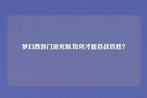 梦幻西游门派克制,如何才能百战百胜？
