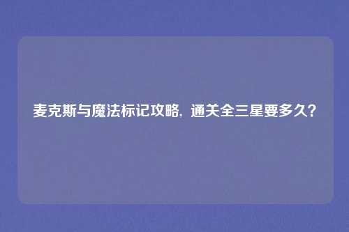 麦克斯与魔法标记攻略,  通关全三星要多久？