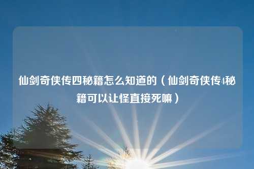仙剑奇侠传四秘籍怎么知道的（仙剑奇侠传4秘籍可以让怪直接死嘛）