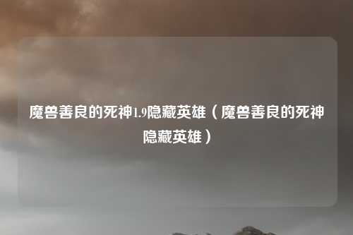 魔兽善良的死神1.9隐藏英雄（魔兽善良的死神隐藏英雄）