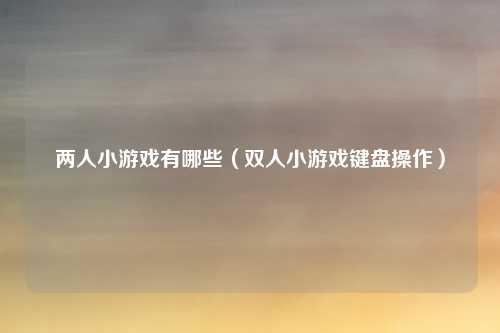 两人小游戏有哪些（双人小游戏键盘操作）