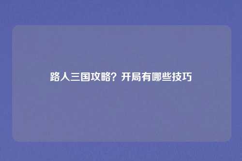路人三国攻略？开局有哪些技巧