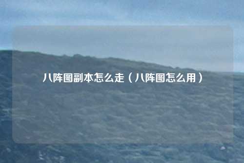 八阵图副本怎么走（八阵图怎么用）