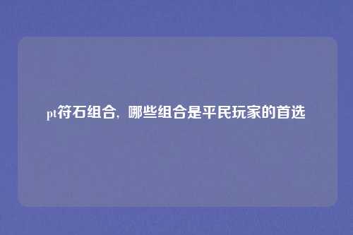 pt符石组合,  哪些组合是平民玩家的首选