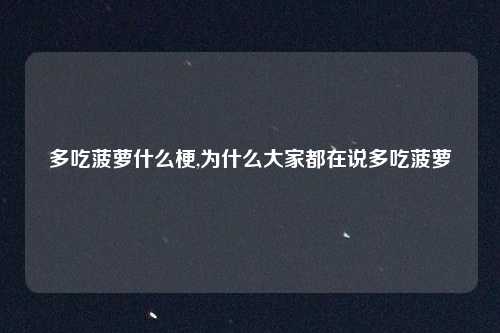 多吃菠萝什么梗,为什么大家都在说多吃菠萝