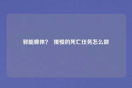 邪能腺体？  缓慢的死亡任务怎么做