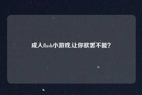 成人flash小游戏,让你欲罢不能？