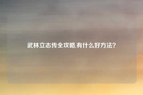 武林立志传全攻略,有什么好方法？