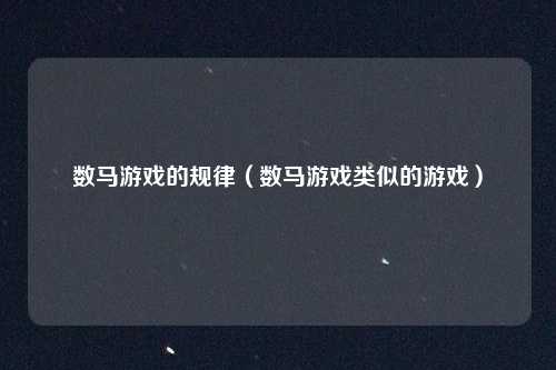 数马游戏的规律（数马游戏类似的游戏）