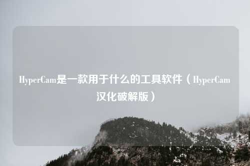 HyperCam是一款用于什么的工具软件（HyperCam汉化破解版）