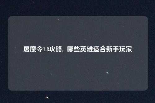 屠魔令1.8攻略,  哪些英雄适合新手玩家