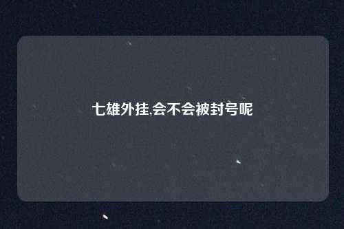 七雄外挂,会不会被封号呢