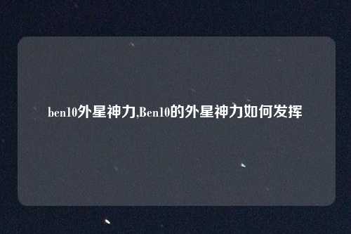 ben10外星神力,Ben10的外星神力如何发挥