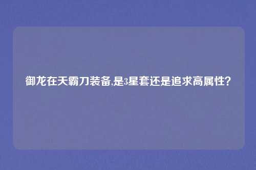 御龙在天霸刀装备,是3星套还是追求高属性？