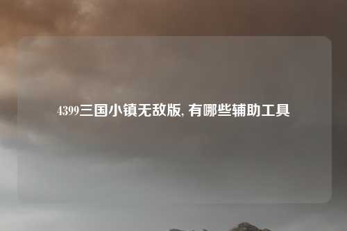 4399三国小镇无敌版, 有哪些辅助工具