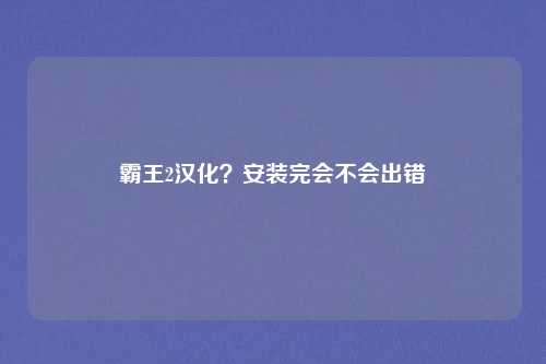 霸王2汉化？安装完会不会出错