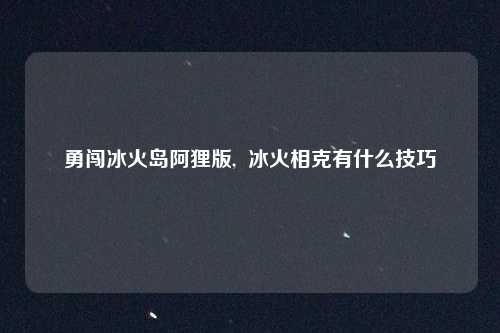 勇闯冰火岛阿狸版,  冰火相克有什么技巧