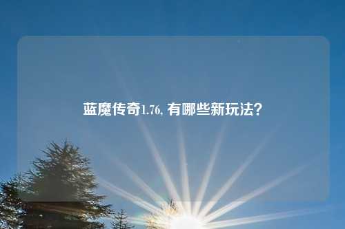 蓝魔传奇1.76, 有哪些新玩法？