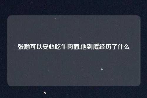 张瀚可以安心吃牛肉面,他到底经历了什么