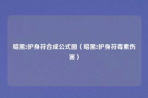 暗黑2护身符合成公式图（暗黑2护身符毒素伤害）