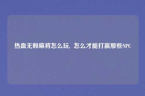 热血无赖麻将怎么玩,  怎么才能打赢那些NPC
