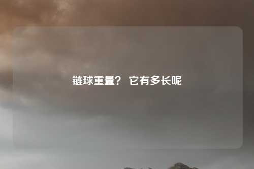 链球重量？ 它有多长呢