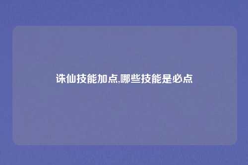 诛仙技能加点,哪些技能是必点
