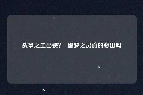 战争之王出装？  幽梦之灵真的必出吗