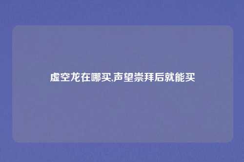 虚空龙在哪买,声望崇拜后就能买