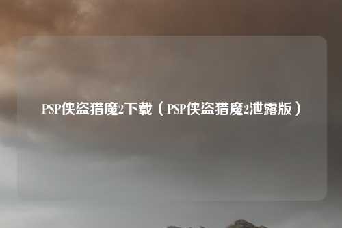 PSP侠盗猎魔2下载（PSP侠盗猎魔2泄露版）