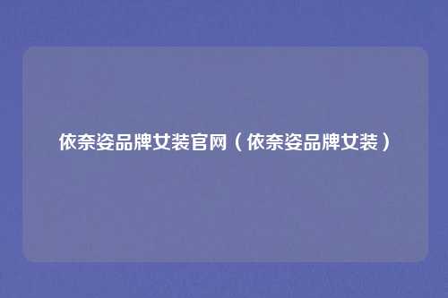依奈姿品牌女装官网（依奈姿品牌女装）
